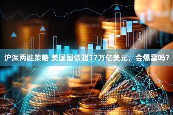 沪深两融策略 美国国债超37万亿美元，会爆雷吗？