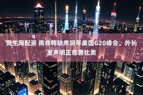 资生网配资 南非将缺席明年美国G20峰会，外长发声明正告鲁比奥