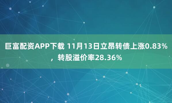 巨富配资APP下载 11月13日立昂转债上涨0.83%，转股溢价率28.36%