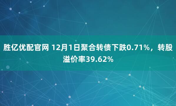 胜亿优配官网 12月1日聚合转债下跌0.71%，转股溢价率39.62%