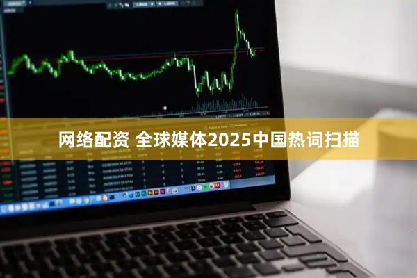 网络配资 全球媒体2025中国热词扫描