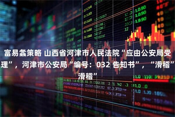 富易螽策略 山西省河津市人民法院“应由公安局受理”，河津市公安局“编号：032 告知书”，“滑稽”